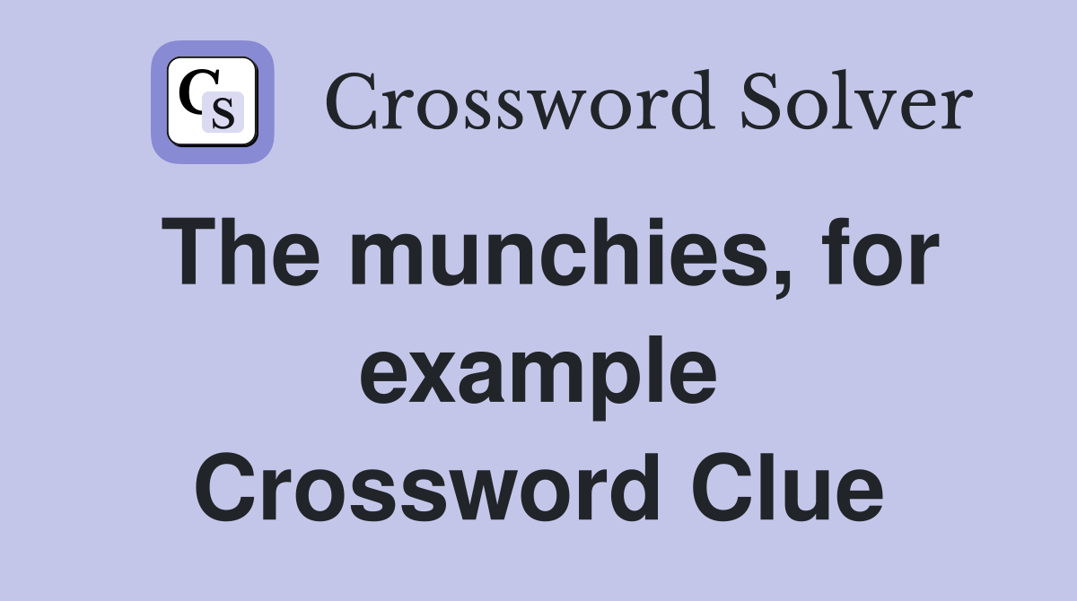 The munchies, for example Crossword Clue