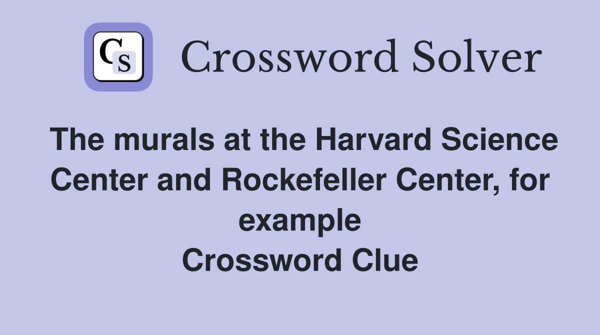 The murals at the Harvard Science Center and Rockefeller Center, for example Crossword Clue
