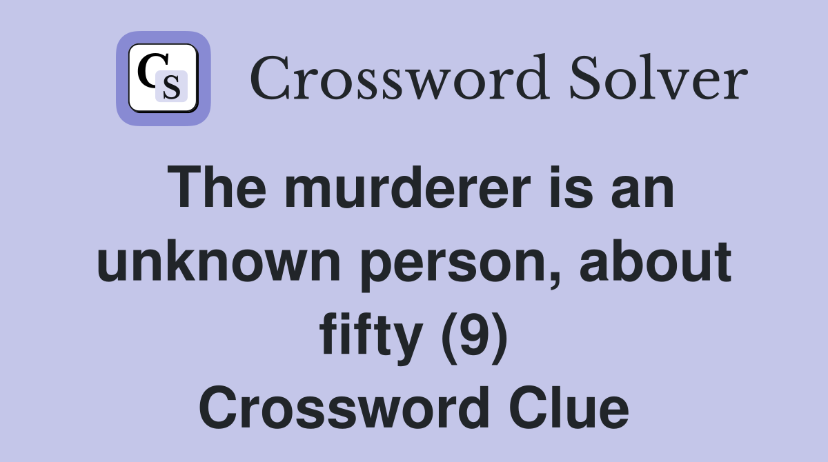 The murderer is an unknown person, about fifty (9) Crossword Clue