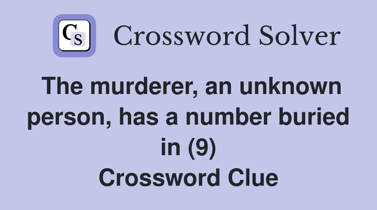 The murderer, an unknown person, has a number buried in (9) Crossword Clue