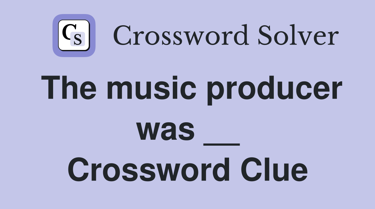 The music producer was __ Crossword Clue