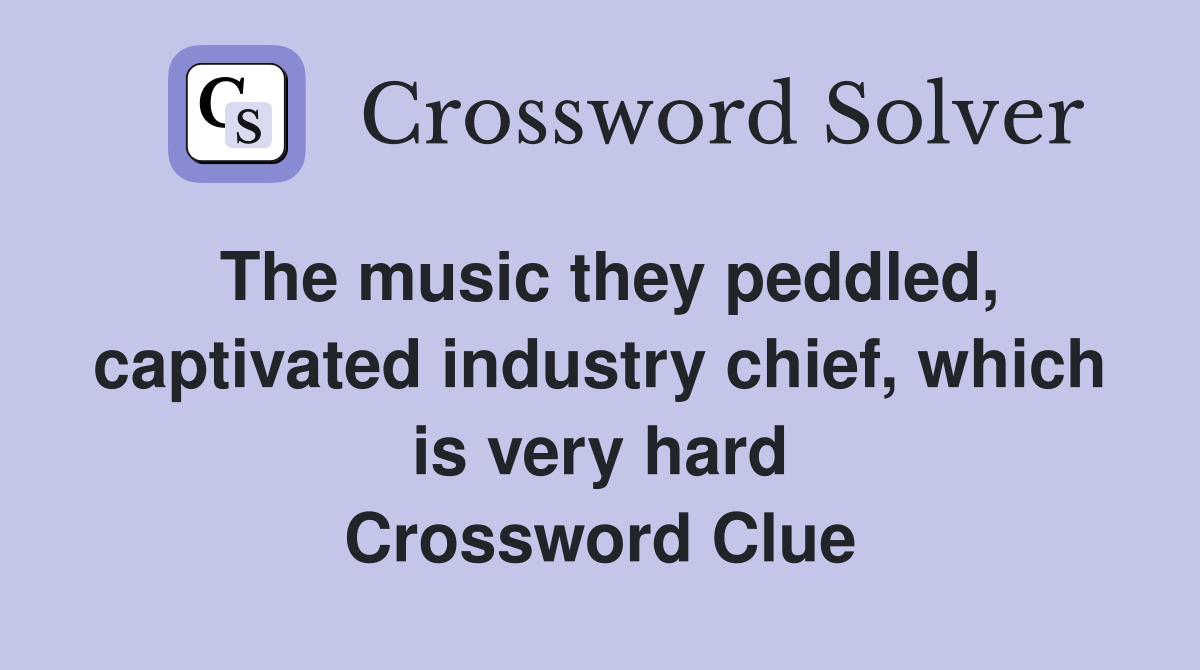 The music they peddled, captivated industry chief, which is very hard Crossword Clue