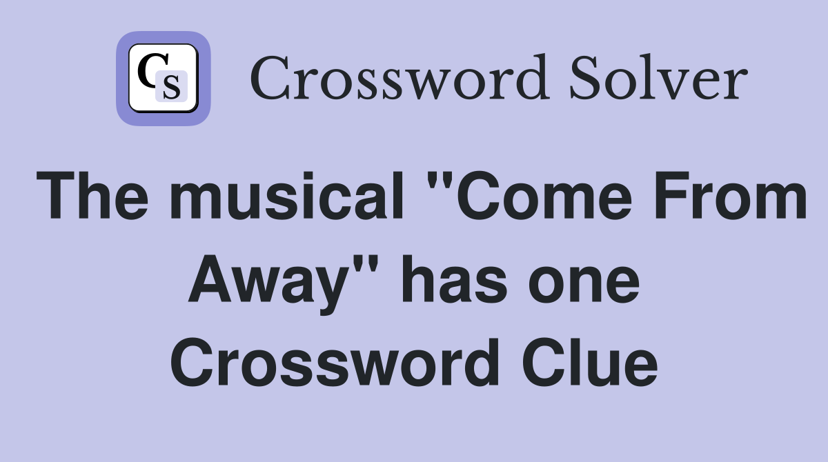 The musical "Come From Away" has one Crossword Clue