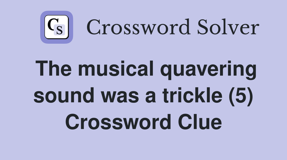The musical quavering sound was a trickle (5) Crossword Clue