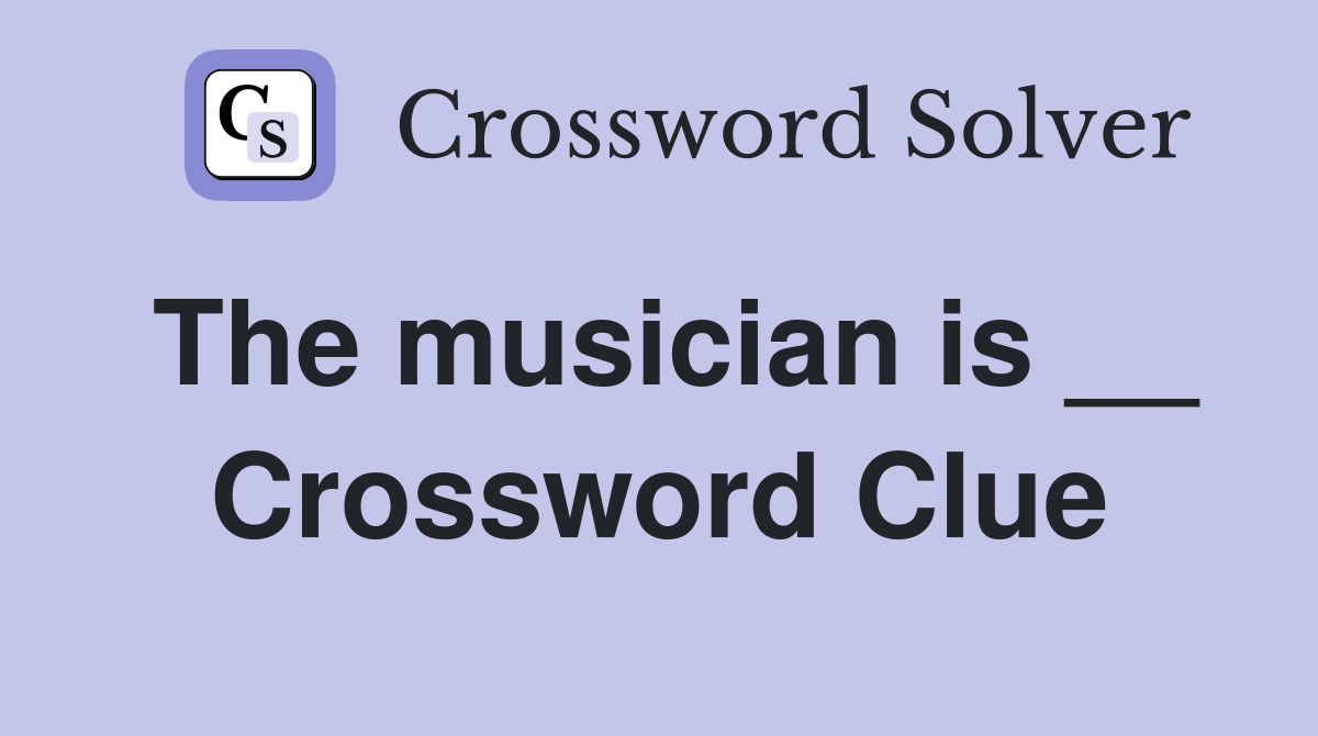 The musician is __ Crossword Clue