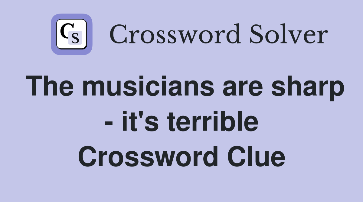 The musicians are sharp - it's terrible Crossword Clue