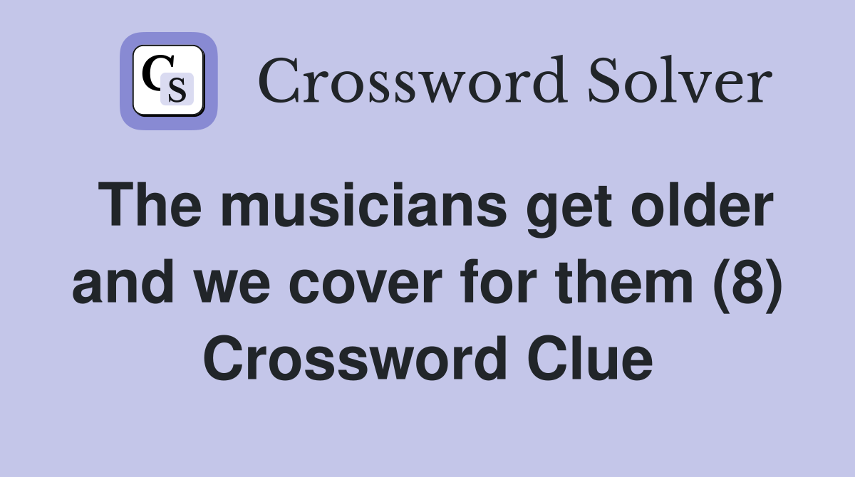 The musicians get older and we cover for them (8) Crossword Clue
