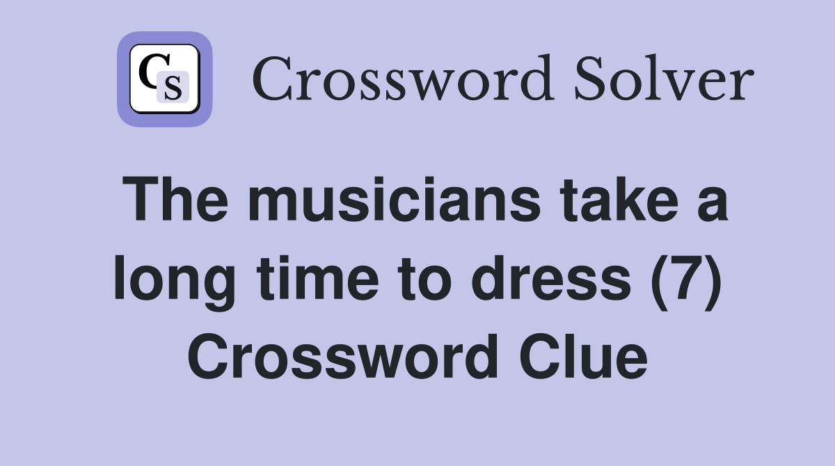 The musicians take a long time to dress (7) Crossword Clue