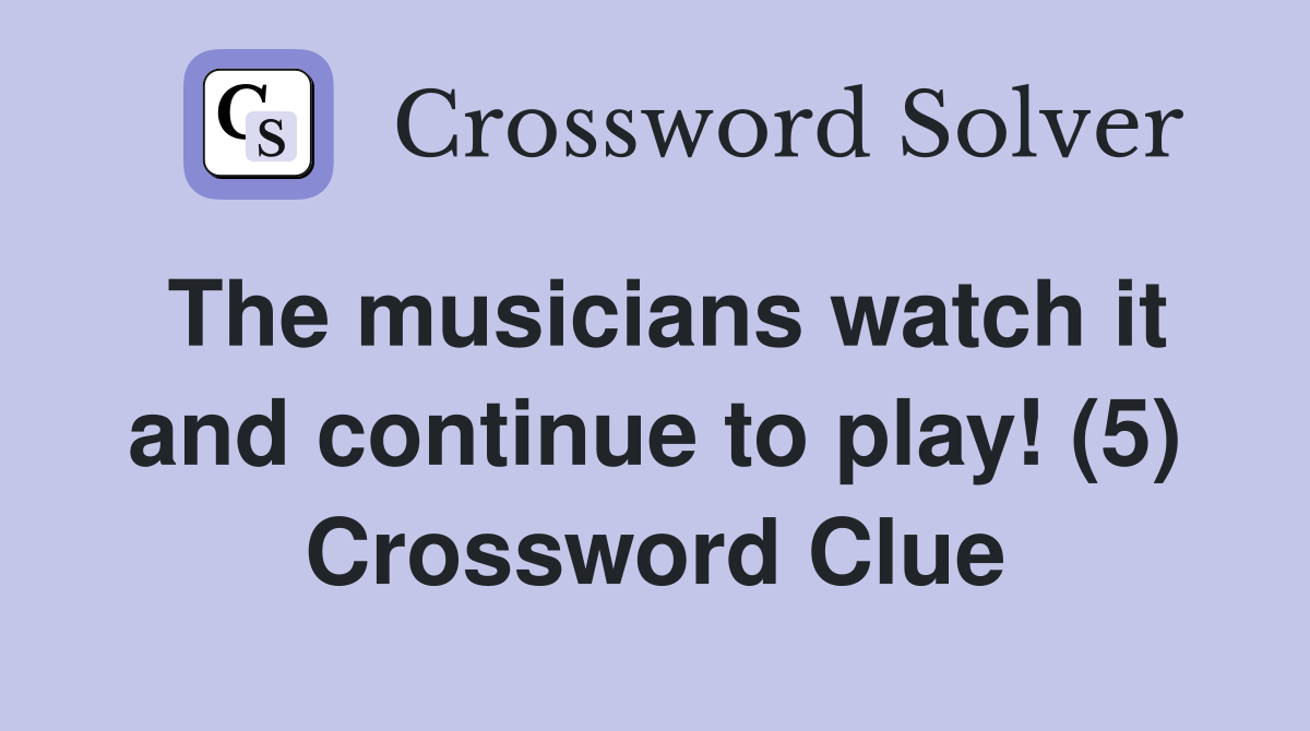 The musicians watch it and continue to play! (5) Crossword Clue