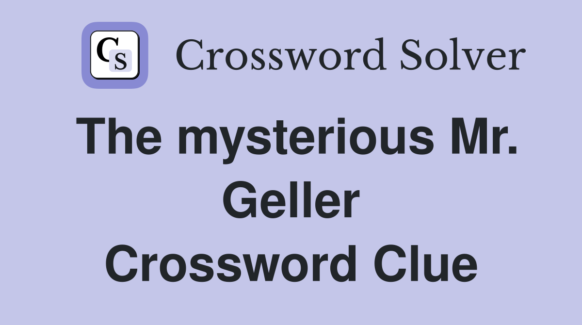 The mysterious Mr. Geller Crossword Clue