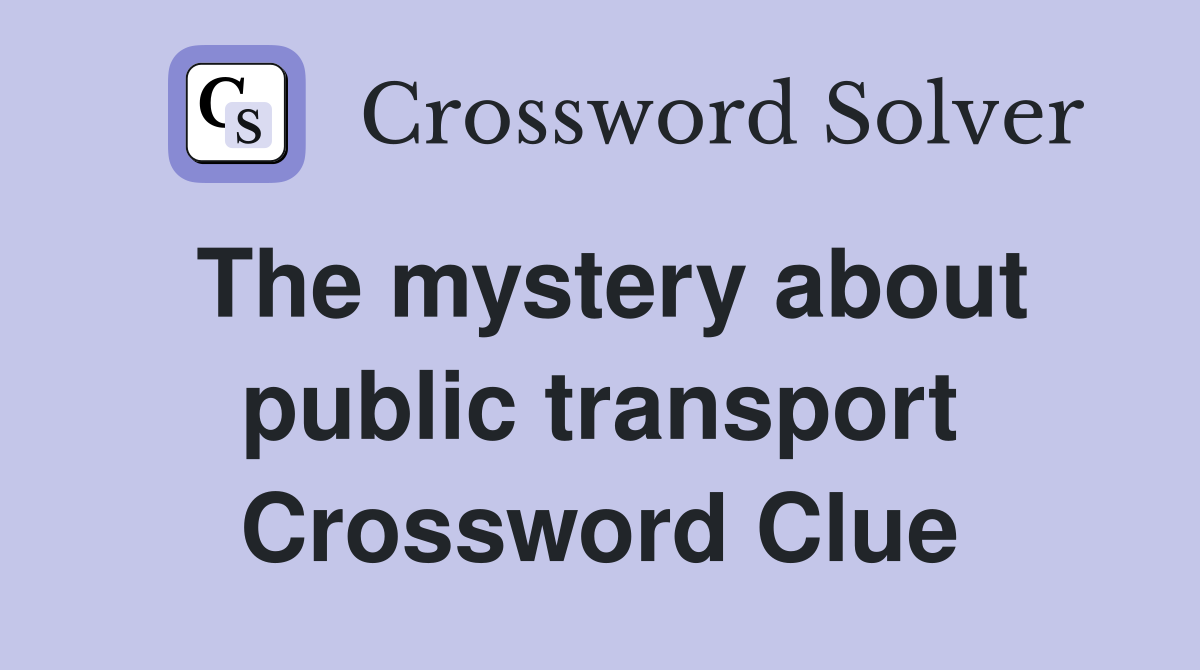 The mystery about public transport Crossword Clue