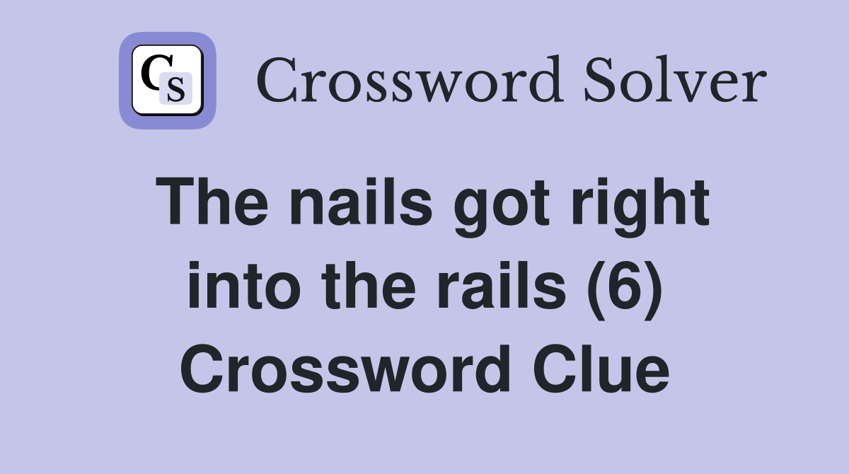 The nails got right into the rails (6) Crossword Clue
