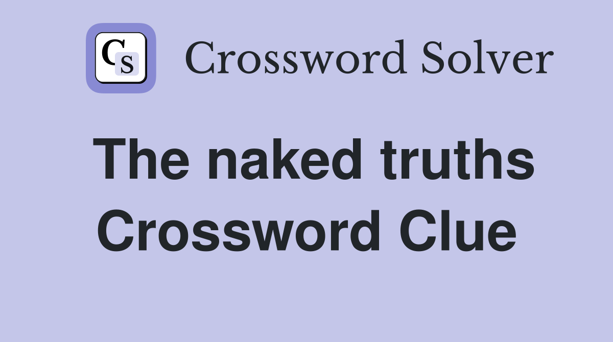The naked truths Crossword Clue
