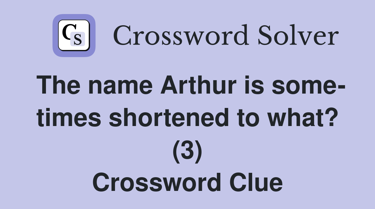The name Arthur is some- times shortened to what? (3) Crossword Clue