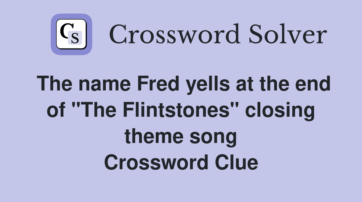 The name Fred yells at the end of "The Flintstones" closing theme song Crossword Clue