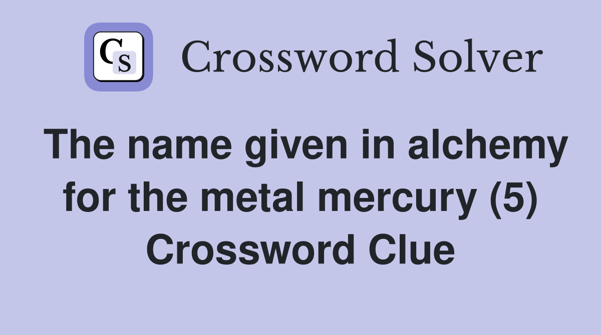 The name given in alchemy for the metal mercury (5) Crossword Clue