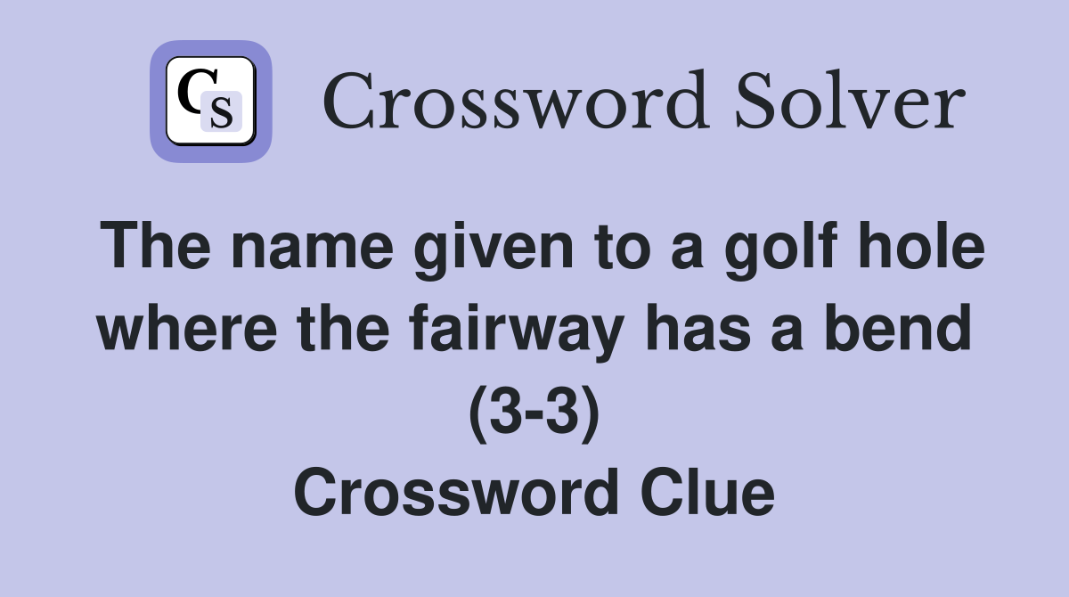 The name given to a golf hole where the fairway has a bend (3-3) Crossword Clue