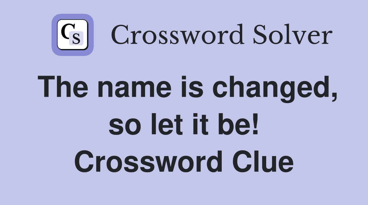 The name is changed, so let it be! Crossword Clue