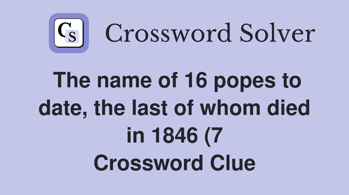 The name of 16 popes to date the last of whom died in 1846 (7 The name of 16 popes to date the last of whom died in 1846 (7
