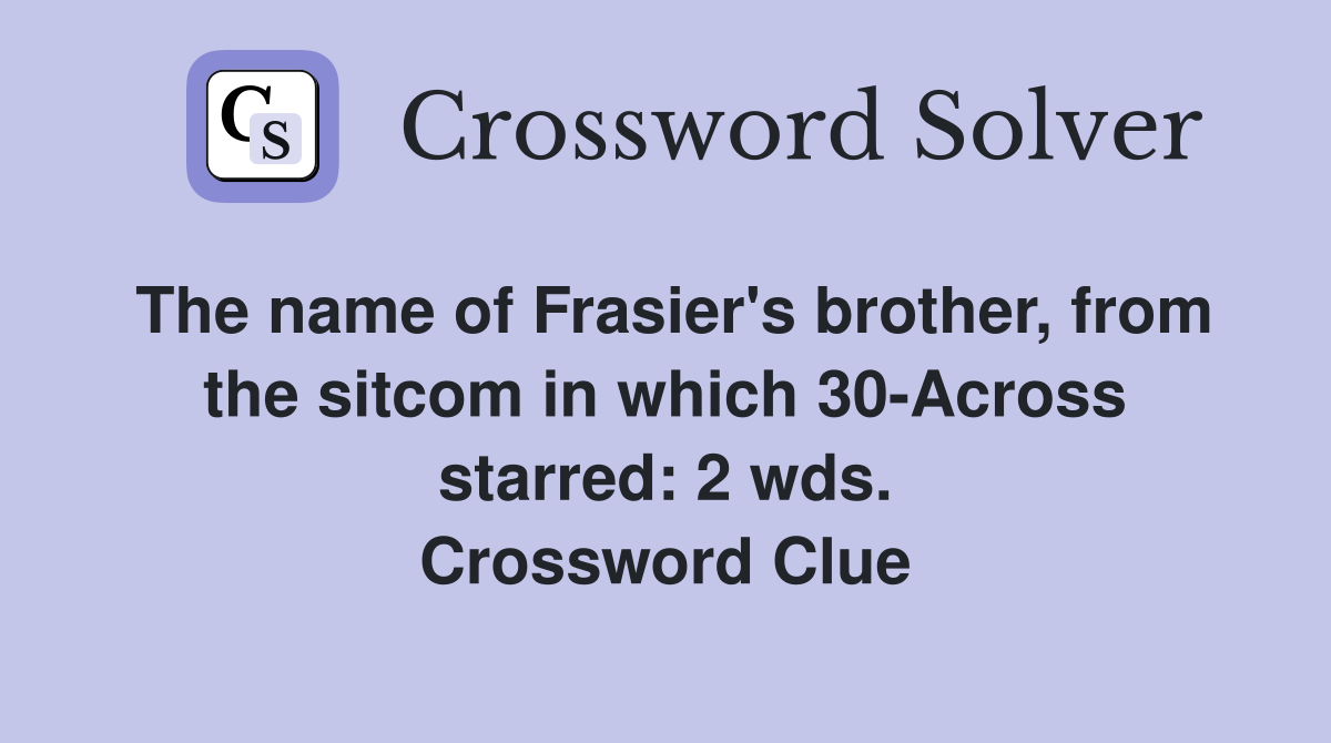 The name of Frasier's brother, from the sitcom in which 30-Across starred: 2 wds. Crossword Clue
