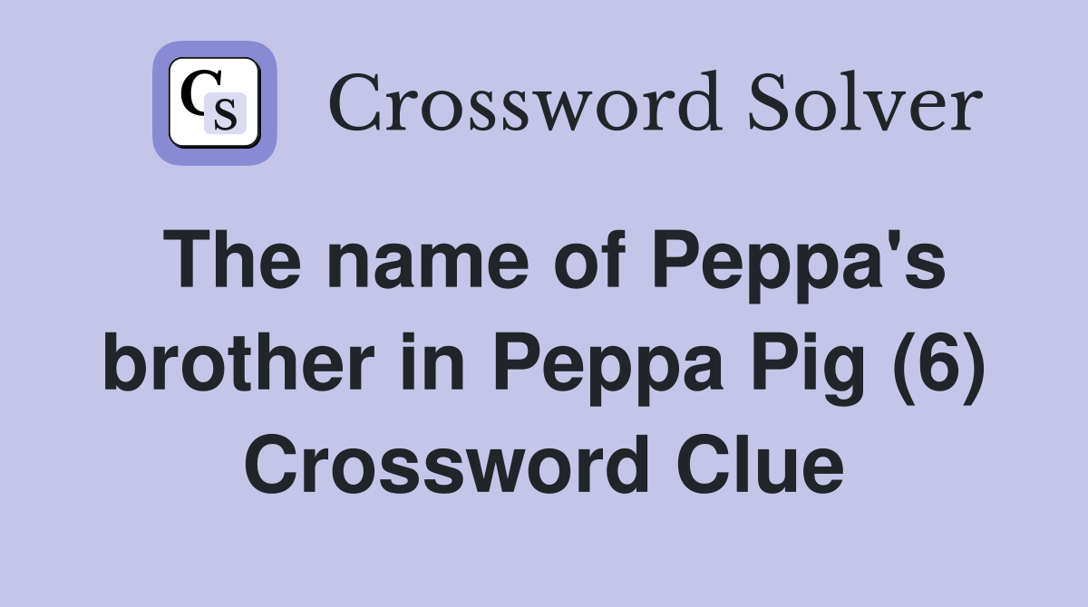 The name of Peppa's brother in Peppa Pig (6) Crossword Clue