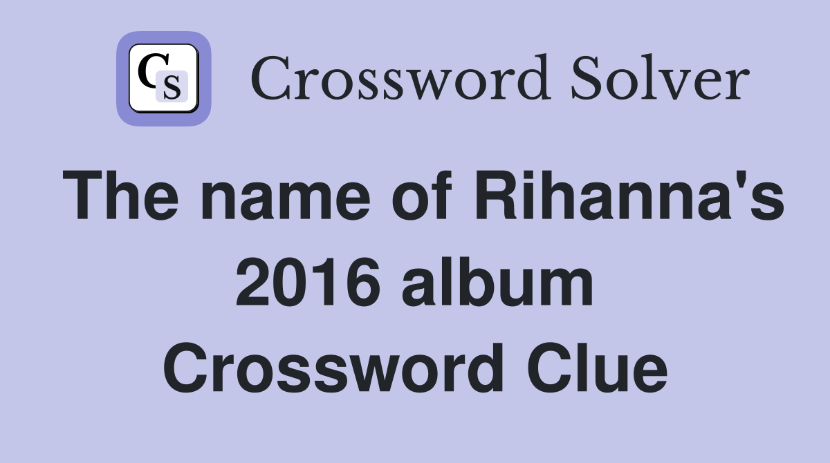 The name of Rihanna's 2016 album Crossword Clue