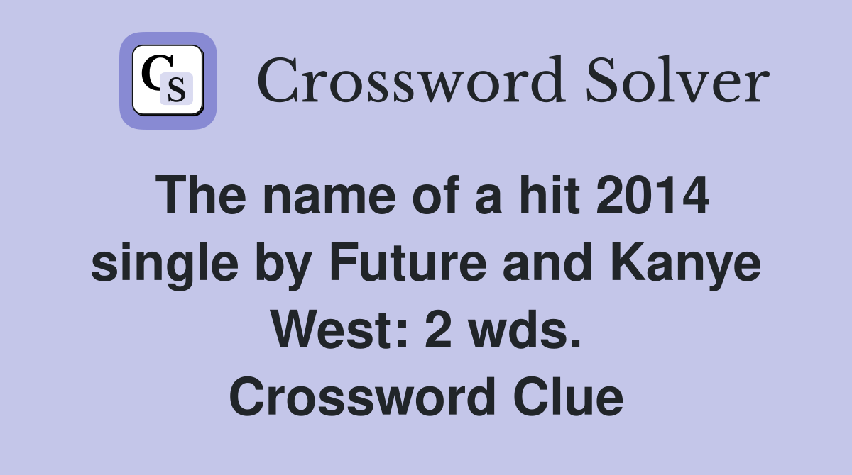 The name of a hit 2014 single by Future and Kanye West: 2 wds. Crossword Clue