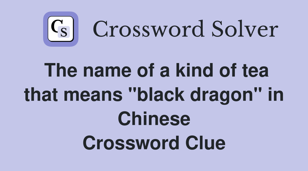 The name of a kind of tea that means "black dragon" in Chinese Crossword Clue
