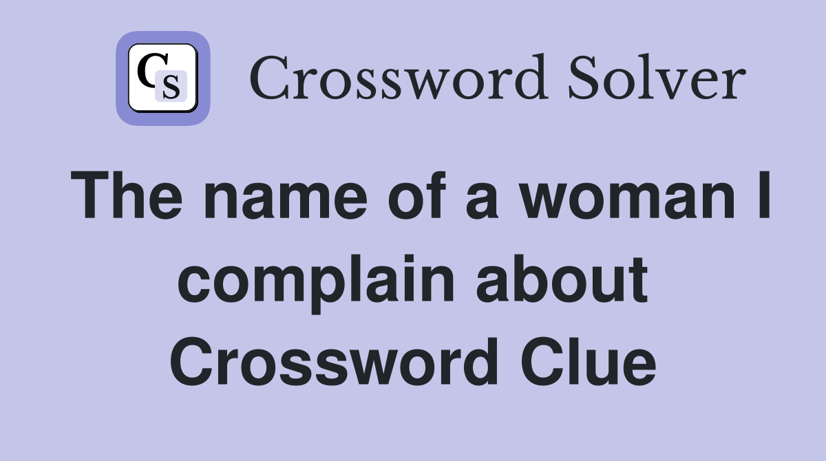 The name of a woman I complain about Crossword Clue