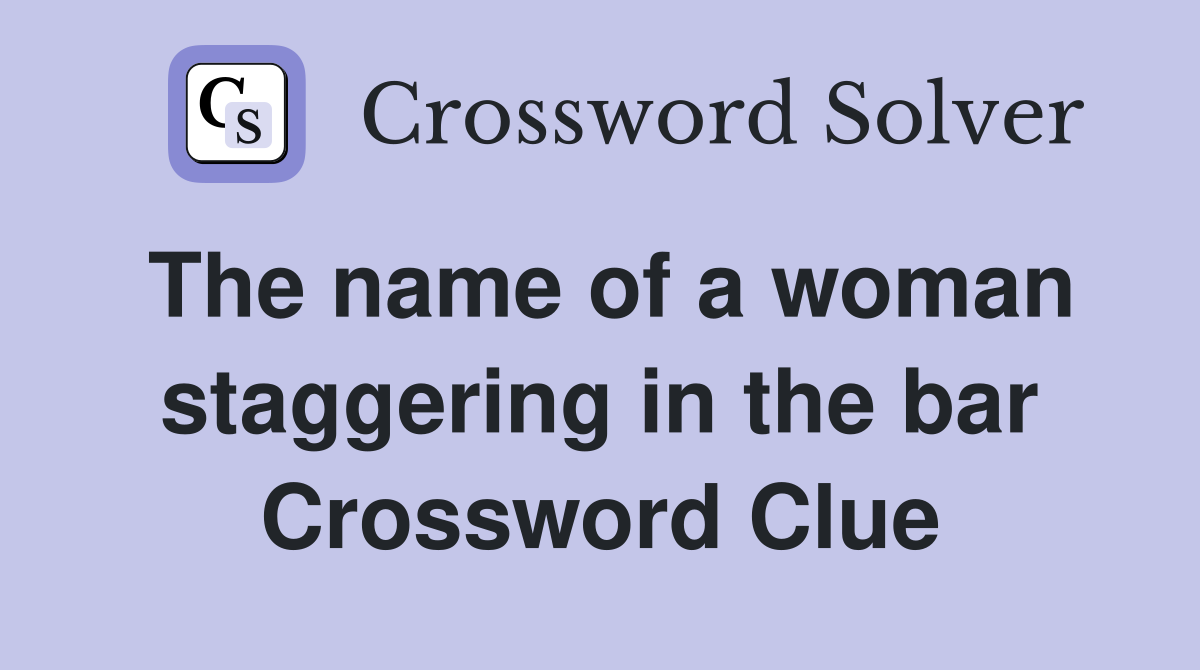 The name of a woman staggering in the bar Crossword Clue