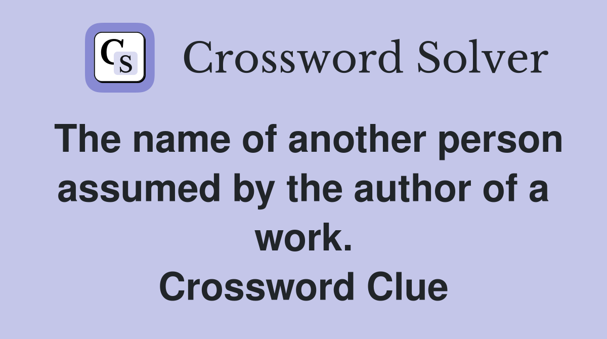 The name of another person assumed by the author of a work. Crossword Clue