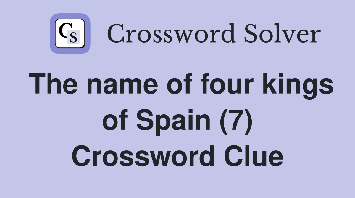 The name of four kings of Spain (7) Crossword Clue