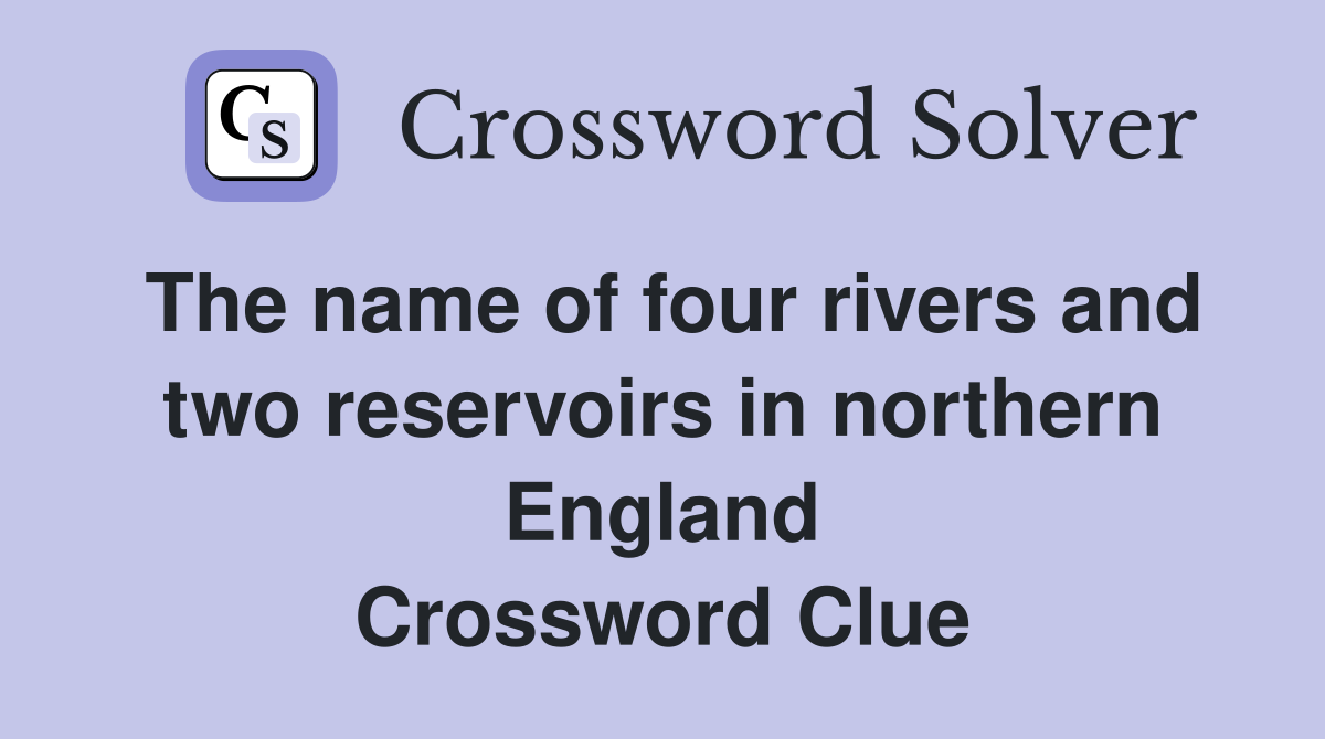 The name of four rivers and two reservoirs in northern England Crossword Clue