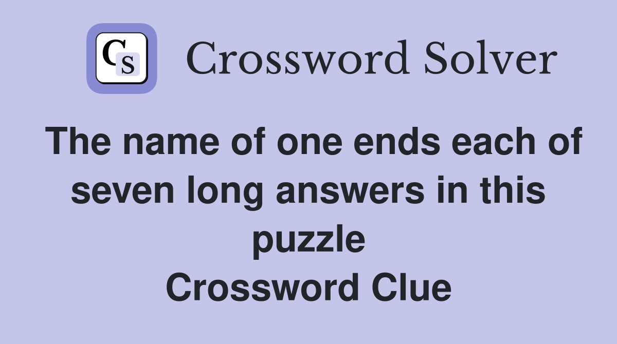 The name of one ends each of seven long answers in this puzzle Crossword Clue