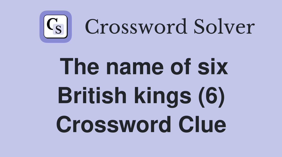 The name of six British kings (6) Crossword Clue