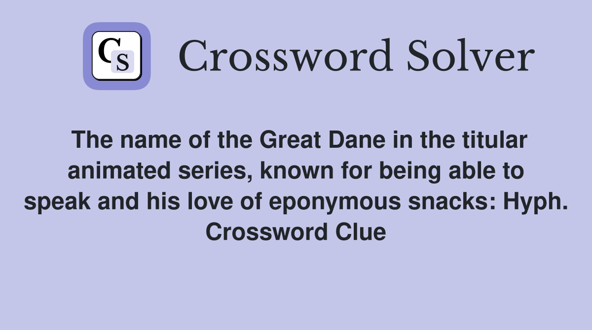 The name of the Great Dane in the titular animated series, known for being able to speak and his love of eponymous snacks: Hyph. Crossword Clue
