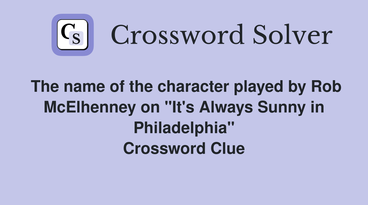 The name of the character played by Rob McElhenney on "It's Always Sunny in Philadelphia" Crossword Clue