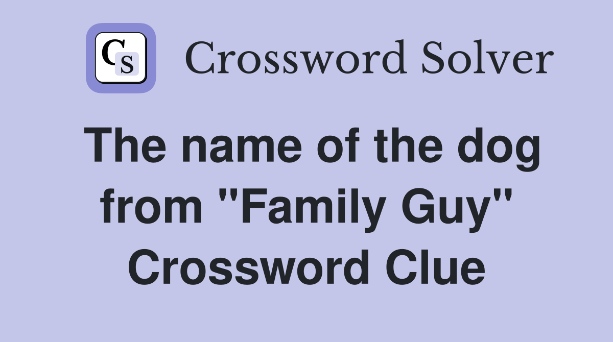 The name of the dog from "Family Guy" Crossword Clue