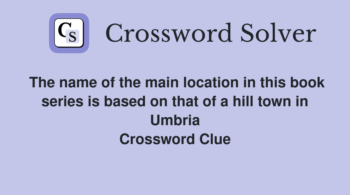 The name of the main location in this book series is based on that of a hill town in Umbria Crossword Clue