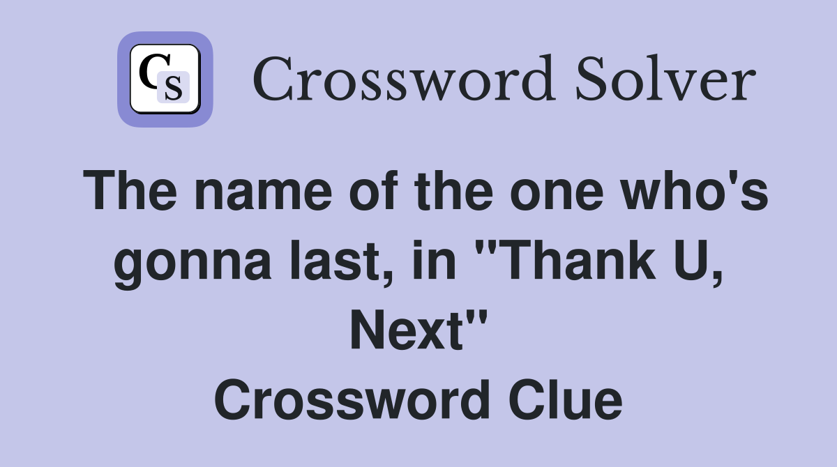 The name of the one who's gonna last, in "Thank U, Next" Crossword Clue