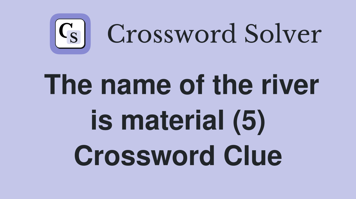 The name of the river is material (5) Crossword Clue