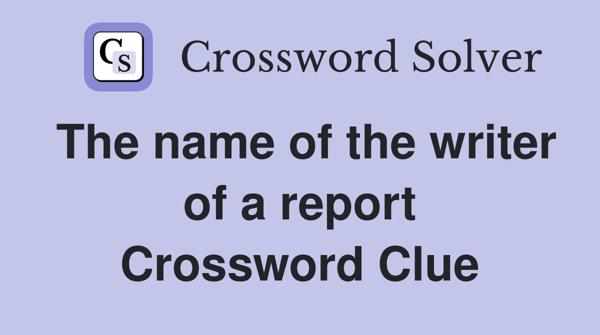 The name of the writer of a report Crossword Clue