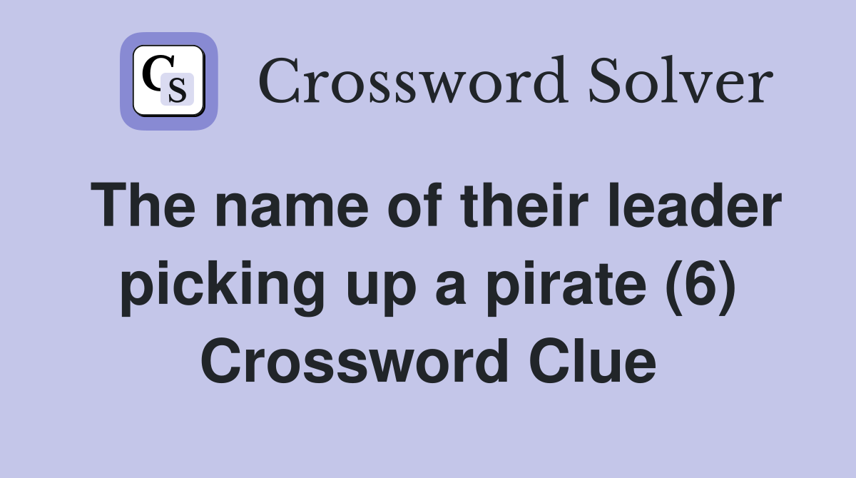 The name of their leader picking up a pirate (6) Crossword Clue