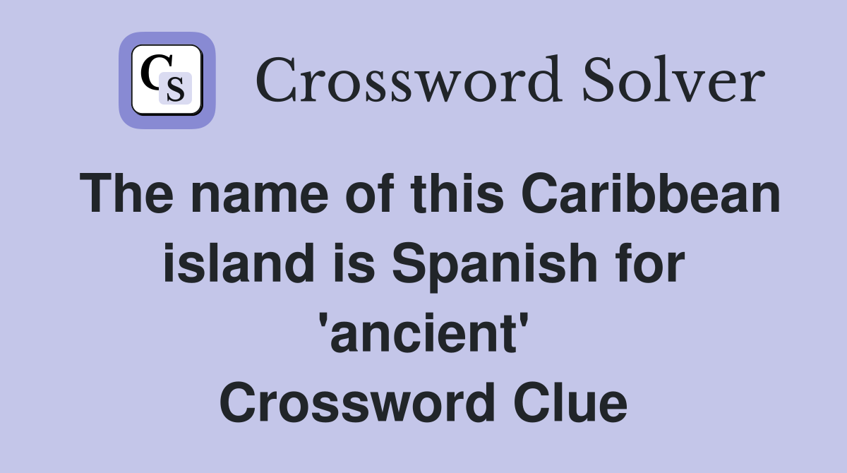 The name of this Caribbean island is Spanish for 'ancient' Crossword Clue