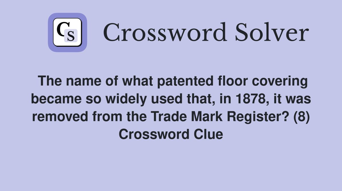 The name of what patented floor covering became so widely used that, in 1878, it was removed from the Trade Mark Register? (8) Crossword Clue