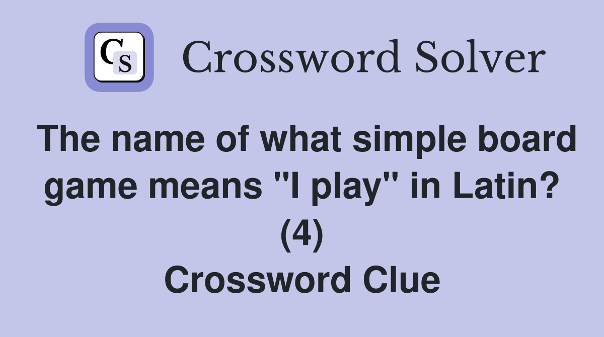 The name of what simple board game means "I play" in Latin? (4) Crossword Clue