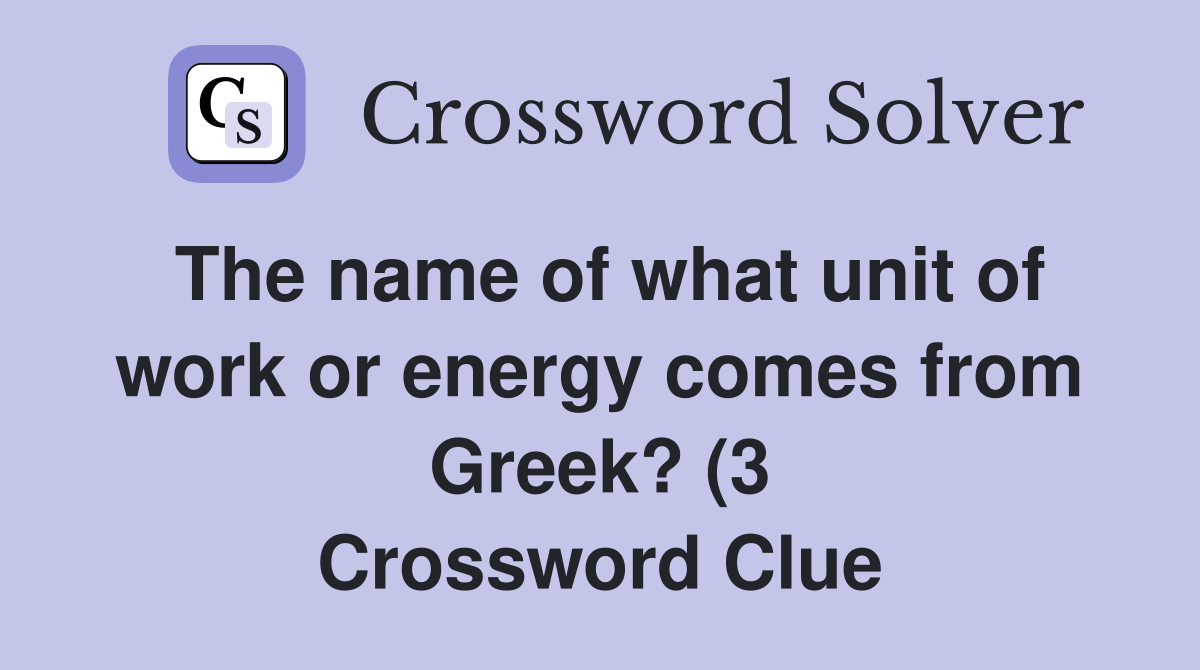 The name of what unit of work or energy comes from Greek? (3 The name of what unit of work or energy comes from Greek? (3