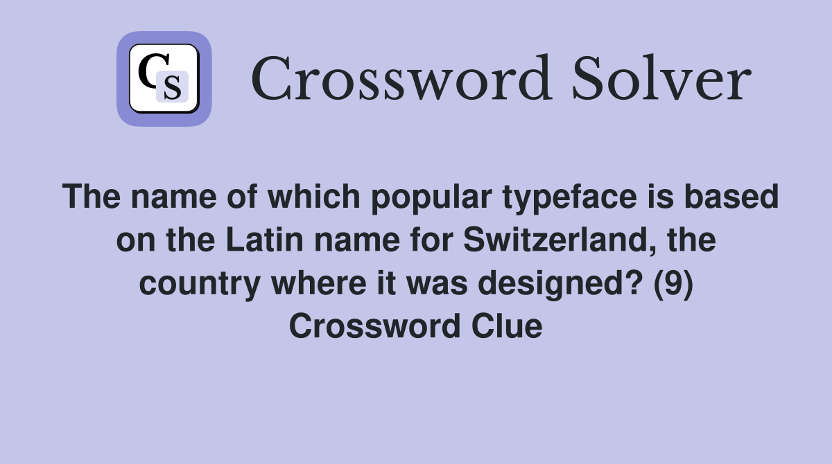 The name of which popular typeface is based on the Latin name for Switzerland, the country where it was designed? (9) Crossword Clue