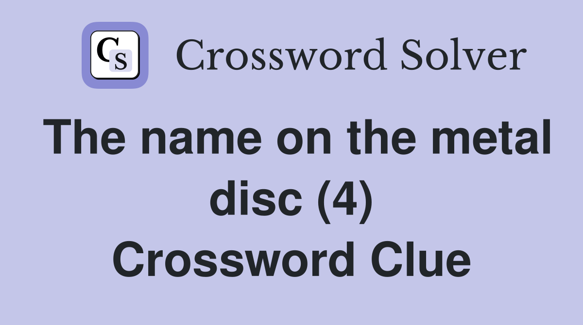 The name on the metal disc (4) Crossword Clue