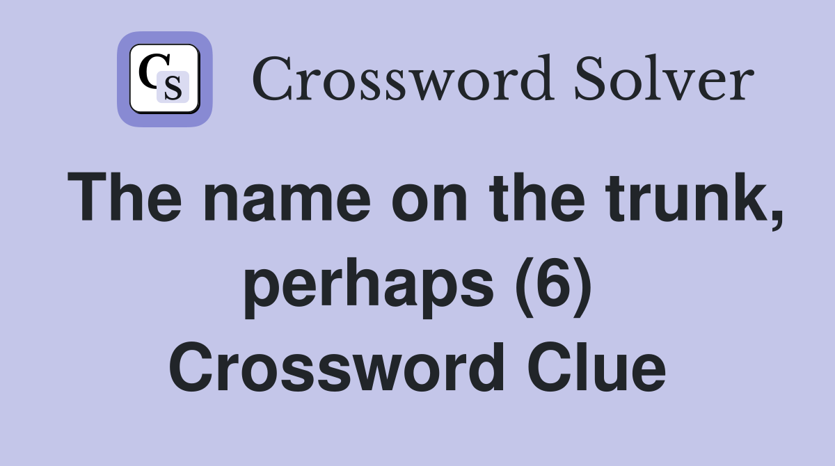 The name on the trunk, perhaps (6) Crossword Clue